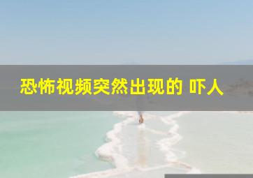 恐怖视频突然出现的 吓人